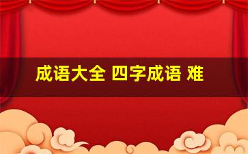 成语大全 四字成语 难